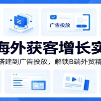 领英海外获客增长实战课：从定位内容搭建到广告投放，解锁B端外贸精准客户
