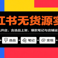 小红书无货源实战，不露脸手机开店，含选品上架、爆款笔记与店铺运营变现技