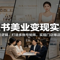 小红书美业变现实战课：拆解账号布局逻辑，打造多账号矩阵，实现门店爆品长