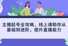 主播起号全攻略，线上课助你从基础到进阶，提升直播能力