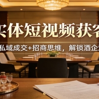 白酒实体短视频获客实战：矩阵搭建+私域成交+招商思维，解锁酒企流量新增长