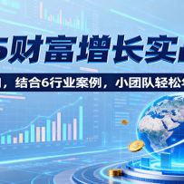 2025财富增长实战6.0，聚焦7大风口，结合6行业案例，小团队轻松年入200万！