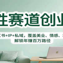 女性赛道创业课：小红书+IP+私域，覆盖美业、情感、培训，解锁年赚百万路径