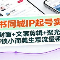 小红书同城IP起号实战课：选题封面+文案剪辑+聚光投放，解锁小而美生意流量