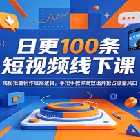日更100条短视频线下课：揭秘批量创作底层逻辑，手把手教你高效出片抢占流