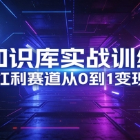 AI知识库实战训练营：AI时代红利赛道从0到1变现全流程