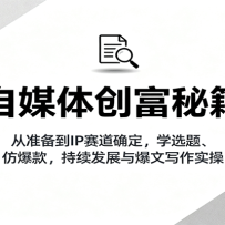 自媒体创富秘籍：从准备到IP赛道确定，学选题、仿爆款，持续发展与爆文写作