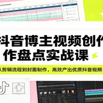 抖音博主视频创作盘点实战课：从剪辑流程到封面制作，高效产出优质抖音视频