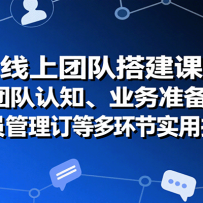 线上团队搭建课：团队认知、业务准备、人员管理、协议签订等多环节实用技巧