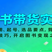 图书带货实操，AI应用、起号、选品要点，剪辑、文案技巧，开启图书变现之路