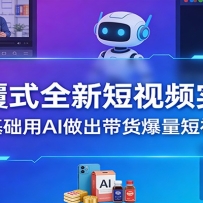 颠覆式全新短视频实操，零基础用AI做出带货爆量短视频