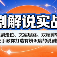 说剧解说实战课：选剧走位、文案思路、双端剪辑，手把手教你打造有辨识度的