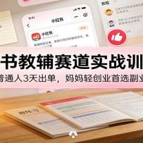 小红书教辅赛道实战训练营：普通人3天出单，宝妈轻创业首选副业