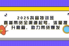 2025抖音特训班：直播带货全渠道起号，流量提升秘籍，助力带货爆发