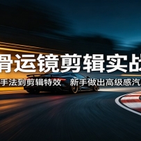 丝滑运镜剪辑实战课：从运镜手法到剪辑特效，新手做出高级感汽车视频