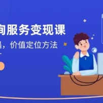 2025咨询服务变现课：新质经济机遇，价值定位方法，商业路径设计