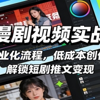 AI漫剧视频实战营：工业化流程，低成本创作，解锁短剧推文变现