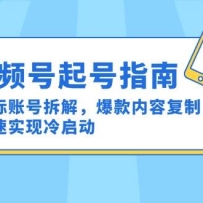 视频号起号指南：对标账号拆解，爆款内容复制，快速实现冷启动