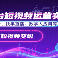 全平台短视频运营实操，各赛道剪辑、快手直播、数字人应用等，快速实现短视
