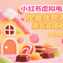 小红书虚拟电商变现营，挖掘优势、开发产品、撰写高转化商销笔记，快速启动