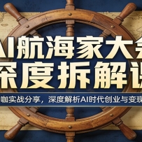 AI航海家大会深度拆解课：行业大咖实战分享，深度解析AI时代创业与变现新机