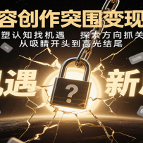 内容创作突围变现课：重塑认知找机遇，探索方向抓关键，从吸睛开头到高光结