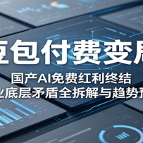 豆包付费变局：国产AI免费红利终结，行业底层矛盾全拆解与趋势预判