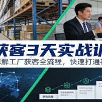 工厂获客3天实战训练营：手把手拆解工厂获客全流程，快速打通客源渠道