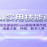 AI实用技能课，从豆包基础到Coze智能体操作技术，涵盖文案、作图、数字人等