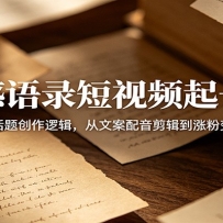 情感语录短视频起号课：拆解今日话题创作逻辑，从文案配音剪辑到涨粉变现全