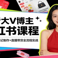 抖音大V博主小红书课程：开店选品+笔记制作+直播带货全流程实战
