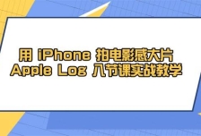 用iPhone拍电影感大片，Apple Log 8节课实战教学（课件+素材）