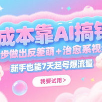 0成本靠AI搞钱！3步做出反差萌+治愈系视频，新手也能7天起号爆流量，月入5