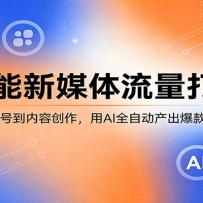 AI赋能新媒体流量打造课：从账号起号到内容创作，用AI全自动产出爆款流量内