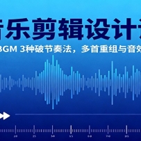 音乐剪辑设计课：单首BGM 3种破节奏法，多首重组与音效衔接