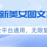 三月最新美女图文搬运术，全平台通用，无限复制