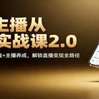 百万主播从0到1实战课2.0：机制拆解+GMV操盘+主播养成，解锁直播变现全路径