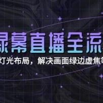 绿幕直播全流程：抠像技术+灯光布局，解决画面绿边虚焦等12类问题