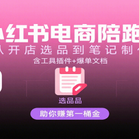 小红书电商陪跑课：从开店选品到笔记制作，含工具插件+爆单文档，助你赚第