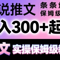 小说推文条条爆单，日入300+起号，选文，实操保姆级教程
