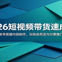 2026短视频带货速成班：十天学会账号搭建内容制作，玩转自然流与付费推广高