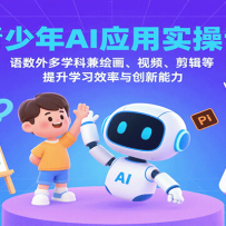 青少年AI应用实操课：语数外多学科兼绘画、视频、剪辑等提升学习效率与创新