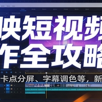 剪映短视频制作全攻略：剪辑特效、卡点分屏、字幕调色等，新手快速出片