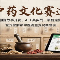中药文化赛道：溯源故事开发，AI工具实战，平台运营，全方位解锁中医流量变