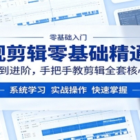 影视剪辑零基础精通课：从入门到进阶，手把手教剪辑全套核心技巧