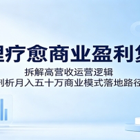 心理疗愈商业盈利复盘：拆解高营收运营逻辑，剖析月入五十万商业模式落地路