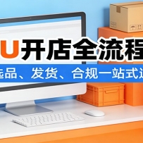 TEMU开店全流程实操：注册、选品、发货、合规一站式通关教程