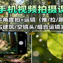 手机视频拍摄课：人像多角度拍+运镜（推/拉/跟/摇），古建筑/空镜头/组合运