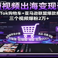 短视频出海变现课：TikTok购物车+亚马逊联盟爆款打造，三个视频爆粉2万+