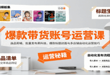 爆款带货账号运营课：选品剪辑、批量发布黑科技，爆款标题封面与多店铺自动